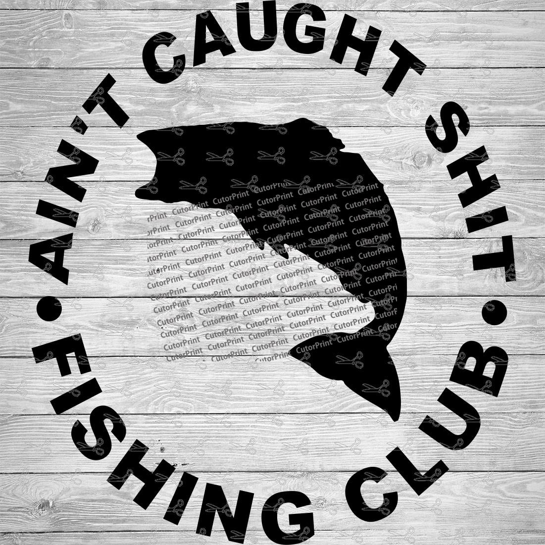 Download Aint Caught SH*t Fishing Club SVG,EPS & PNG Files ...